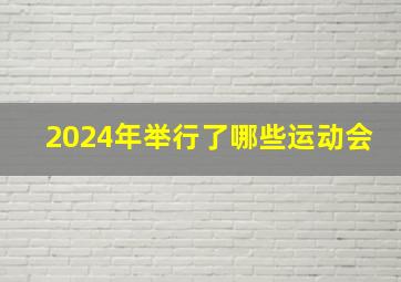 2024年举行了哪些运动会