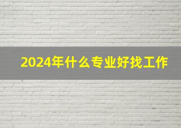 2024年什么专业好找工作