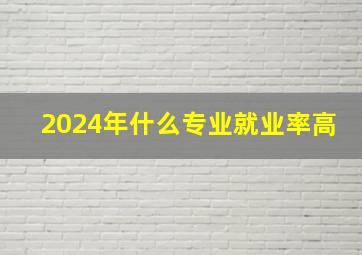 2024年什么专业就业率高