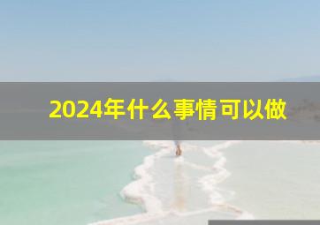 2024年什么事情可以做