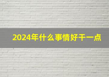 2024年什么事情好干一点