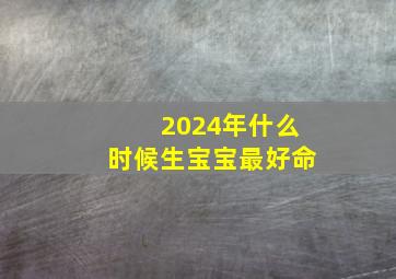 2024年什么时候生宝宝最好命