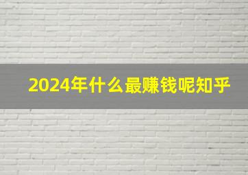 2024年什么最赚钱呢知乎