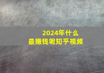 2024年什么最赚钱呢知乎视频