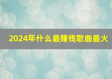 2024年什么最赚钱歌曲最火