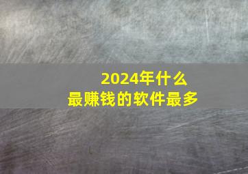 2024年什么最赚钱的软件最多