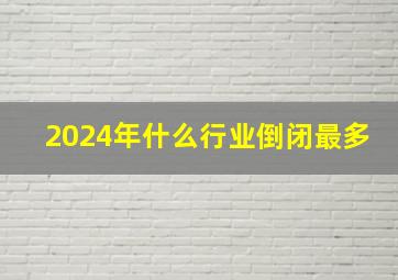 2024年什么行业倒闭最多