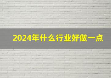 2024年什么行业好做一点