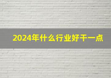 2024年什么行业好干一点