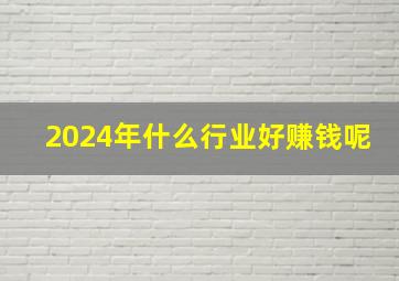 2024年什么行业好赚钱呢