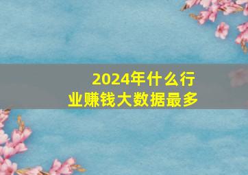 2024年什么行业赚钱大数据最多