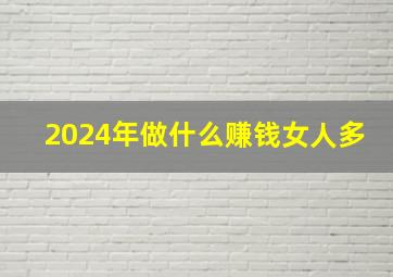 2024年做什么赚钱女人多