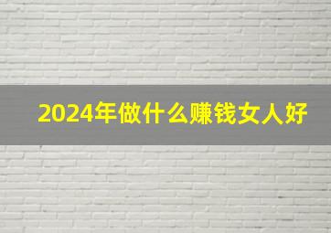 2024年做什么赚钱女人好