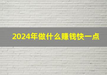 2024年做什么赚钱快一点