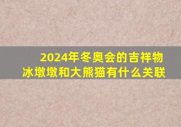 2024年冬奥会的吉祥物冰墩墩和大熊猫有什么关联