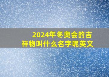 2024年冬奥会的吉祥物叫什么名字呢英文