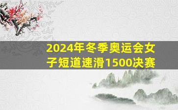 2024年冬季奥运会女子短道速滑1500决赛