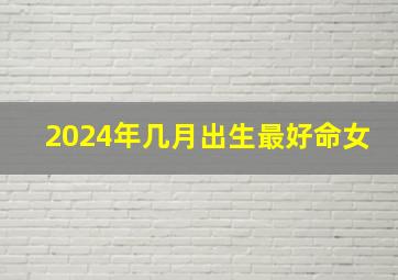 2024年几月出生最好命女