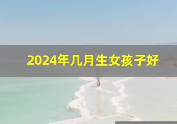 2024年几月生女孩子好