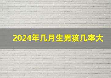 2024年几月生男孩几率大