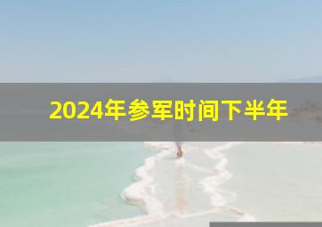 2024年参军时间下半年