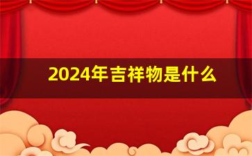 2024年吉祥物是什么