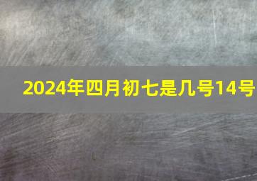 2024年四月初七是几号14号