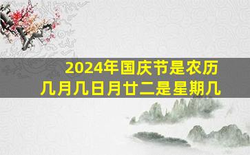 2024年国庆节是农历几月几日月廿二是星期几