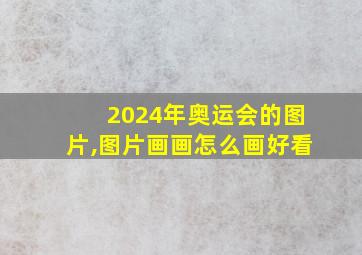 2024年奥运会的图片,图片画画怎么画好看