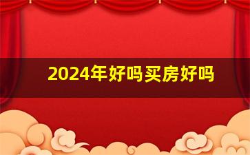 2024年好吗买房好吗