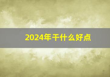 2024年干什么好点