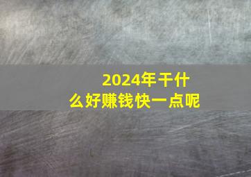 2024年干什么好赚钱快一点呢