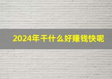 2024年干什么好赚钱快呢