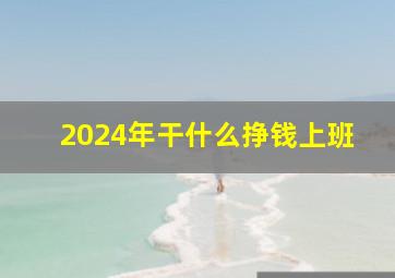 2024年干什么挣钱上班