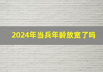 2024年当兵年龄放宽了吗