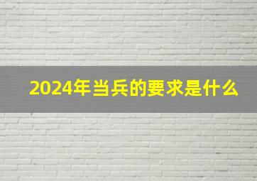 2024年当兵的要求是什么