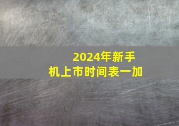 2024年新手机上市时间表一加