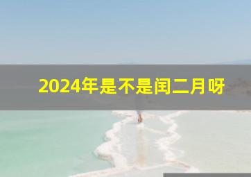 2024年是不是闰二月呀