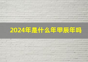 2024年是什么年甲辰年吗