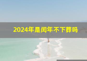 2024年是闰年不下葬吗