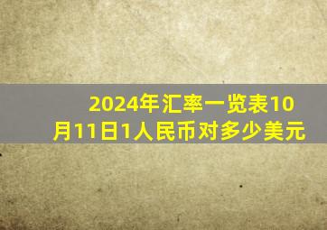 2024年汇率一览表10月11日1人民币对多少美元