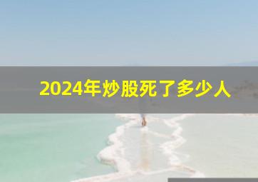 2024年炒股死了多少人