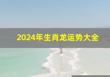 2024年生肖龙运势大全