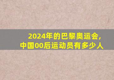 2024年的巴黎奥运会,中国00后运动员有多少人