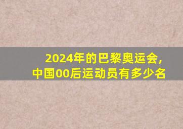 2024年的巴黎奥运会,中国00后运动员有多少名