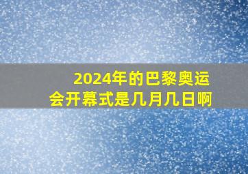 2024年的巴黎奥运会开幕式是几月几日啊