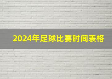 2024年足球比赛时间表格