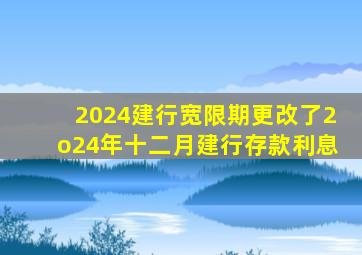 2024建行宽限期更改了2o24年十二月建行存款利息