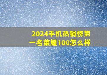 2024手机热销榜第一名荣耀100怎么样