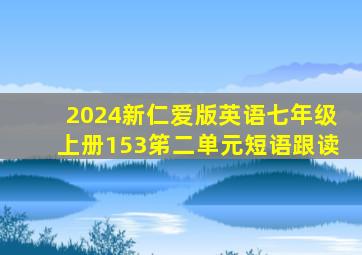 2024新仁爱版英语七年级上册153笫二单元短语跟读